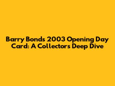 Barry Bonds 2003 Opening Day Card: A Collector's Deep Dive