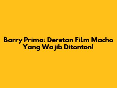 Barry Prima: Deretan Film Macho Yang Wajib Ditonton!