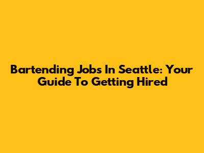 Bartending Jobs In Seattle: Your Guide To Getting Hired