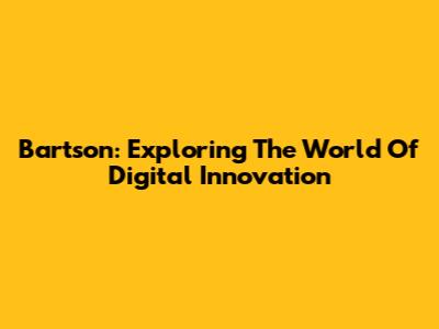 Bartson: Exploring The World Of Digital Innovation