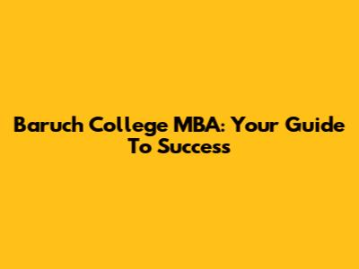 Baruch College MBA: Your Guide To Success