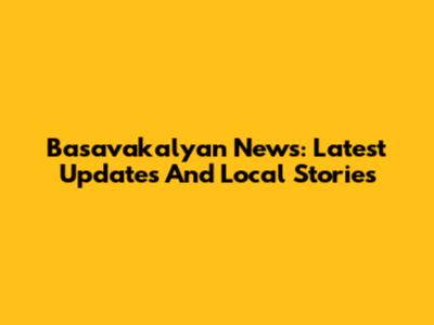 Basavakalyan News: Latest Updates And Local Stories