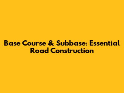 Base Course & Subbase: Essential Road Construction