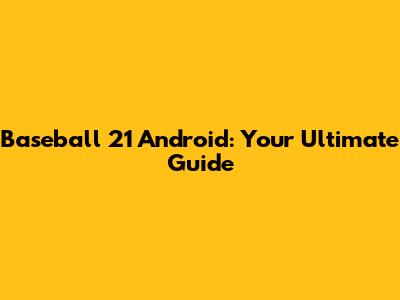 Baseball 21 Android: Your Ultimate Guide
