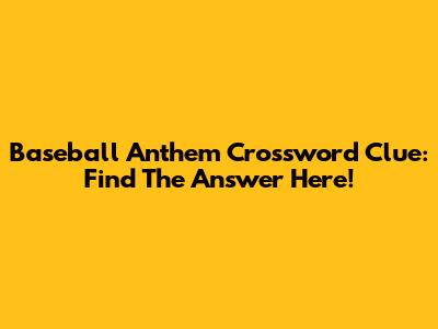 Baseball Anthem Crossword Clue: Find The Answer Here!