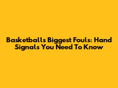 Basketball's Biggest Fouls: Hand Signals You Need To Know