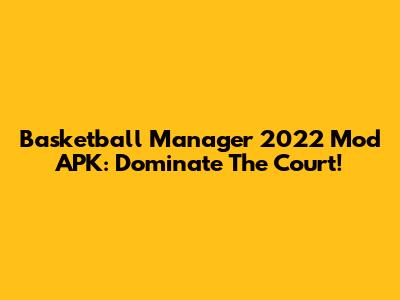 Basketball Manager 2022 Mod APK: Dominate The Court!