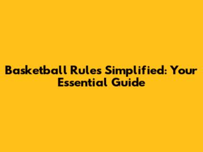 Basketball Rules Simplified: Your Essential Guide