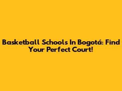 Basketball Schools In Bogotá: Find Your Perfect Court!