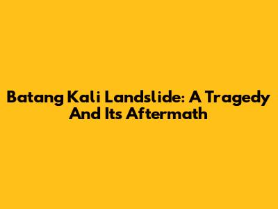 Batang Kali Landslide: A Tragedy And Its Aftermath