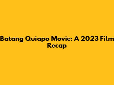 Batang Quiapo Movie: A 2023 Film Recap