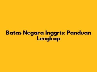 Batas Negara Inggris: Panduan Lengkap
