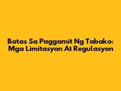 Batas Sa Paggamit Ng Tabako: Mga Limitasyon At Regulasyon