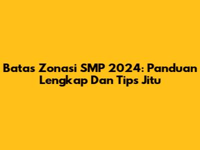 Batas Zonasi SMP 2024: Panduan Lengkap Dan Tips Jitu