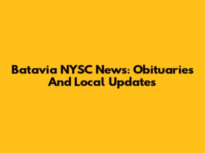 Batavia NYSC News: Obituaries And Local Updates