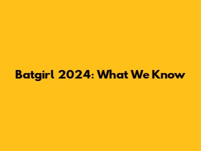 Batgirl 2024: What We Know