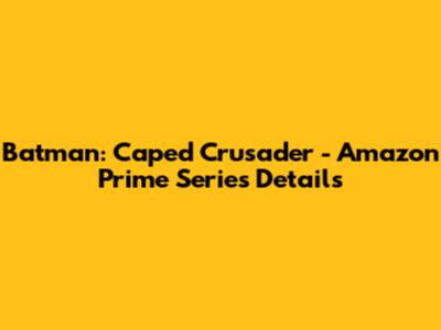 Batman: Caped Crusader - Amazon Prime Series Details