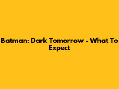 Batman: Dark Tomorrow - What To Expect