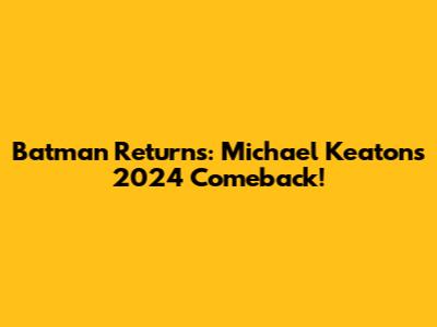 Batman Returns: Michael Keaton's 2024 Comeback!