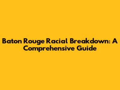 Baton Rouge Racial Breakdown: A Comprehensive Guide