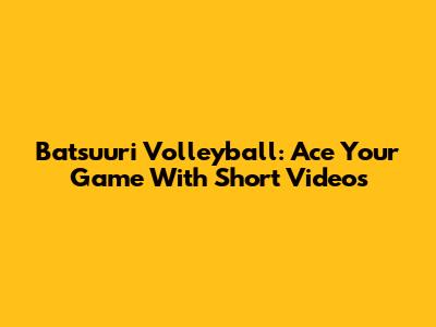 Batsuuri Volleyball: Ace Your Game With Short Videos