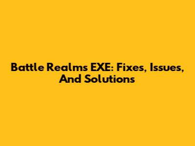 Battle Realms EXE: Fixes, Issues, And Solutions