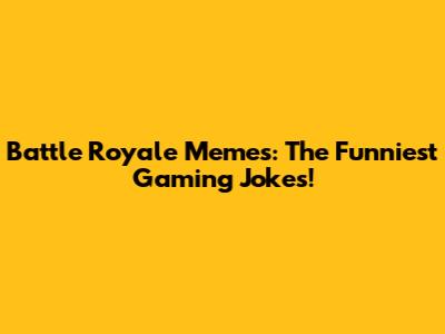 Battle Royale Memes: The Funniest Gaming Jokes!