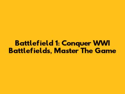 Battlefield 1: Conquer WWI Battlefields, Master The Game