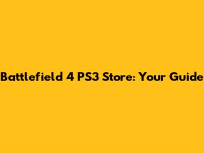 Battlefield 4 PS3 Store: Your Guide