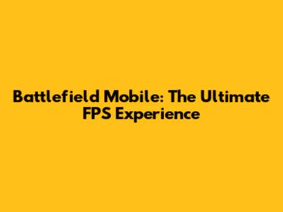 Battlefield Mobile: The Ultimate FPS Experience