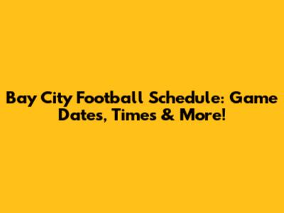Bay City Football Schedule: Game Dates, Times & More!