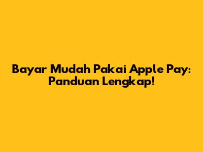 Bayar Mudah Pakai Apple Pay: Panduan Lengkap!