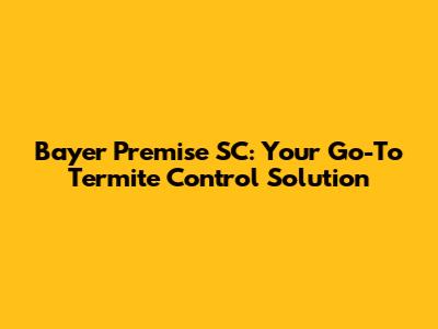 Bayer Premise SC: Your Go-To Termite Control Solution