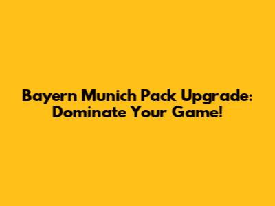 Bayern Munich Pack Upgrade: Dominate Your Game!