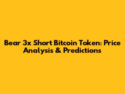 Bear 3x Short Bitcoin Token: Price Analysis & Predictions
