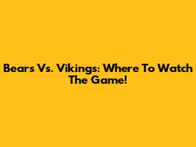 Bears Vs. Vikings: Where To Watch The Game!