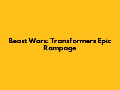 Beast Wars: Transformers' Epic Rampage
