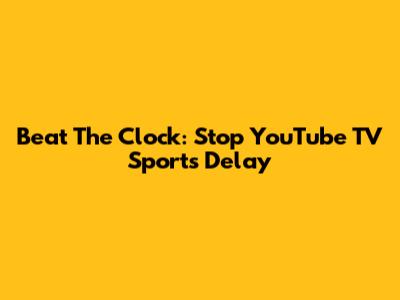 Beat The Clock: Stop YouTube TV Sports Delay