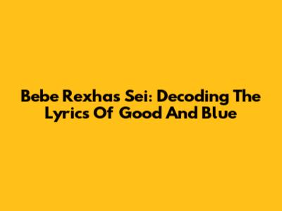 Bebe Rexha's Sei: Decoding The Lyrics Of Good And Blue