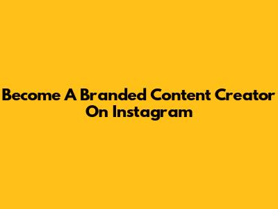 Become A Branded Content Creator On Instagram