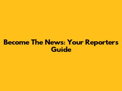 Become The News: Your Reporter's Guide