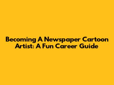 Becoming A Newspaper Cartoon Artist: A Fun Career Guide