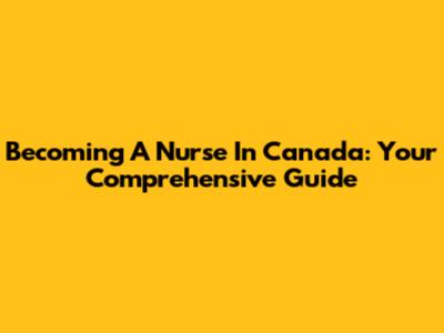 Becoming A Nurse In Canada: Your Comprehensive Guide