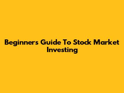 Beginner's Guide To Stock Market Investing