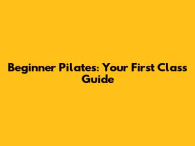 Beginner Pilates: Your First Class Guide