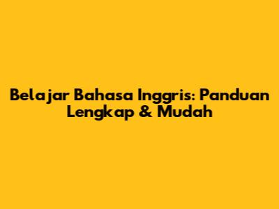 Belajar Bahasa Inggris: Panduan Lengkap & Mudah