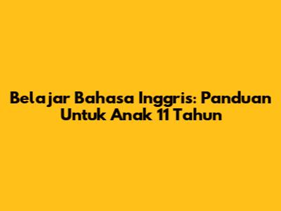 Belajar Bahasa Inggris: Panduan Untuk Anak 11 Tahun