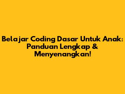 Belajar Coding Dasar Untuk Anak: Panduan Lengkap & Menyenangkan!