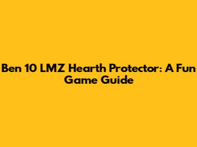Ben 10 LMZ Hearth Protector: A Fun Game Guide