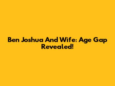 Ben Joshua And Wife: Age Gap Revealed!
